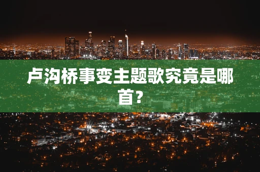卢沟桥事变主题歌究竟是哪首？