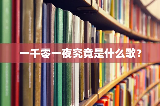 一千零一夜究竟是什么歌？