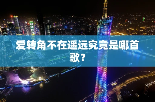 爱转角不在遥远究竟是哪首歌？