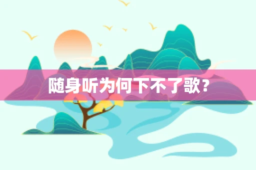 随身听为何下不了歌？
