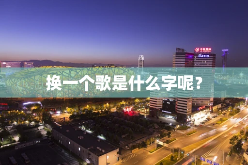 换一个歌是什么字呢？