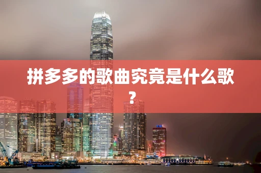 拼多多的歌曲究竟是什么歌？