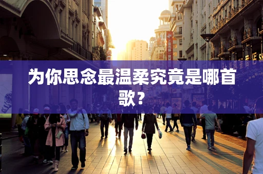 为你思念最温柔究竟是哪首歌？