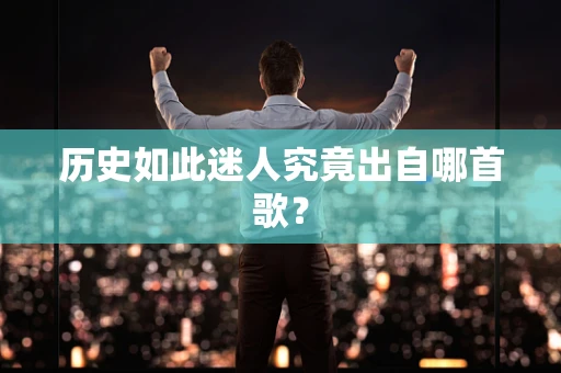 历史如此迷人究竟出自哪首歌？