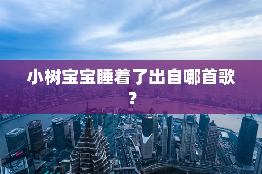 小树宝宝睡着了出自哪首歌？