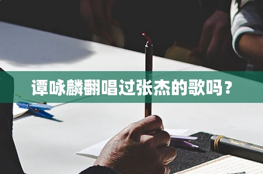 谭咏麟翻唱过张杰的歌吗？