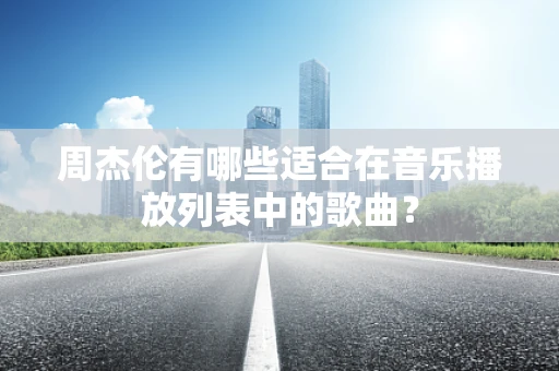 周杰伦有哪些适合在音乐播放列表中的歌曲？