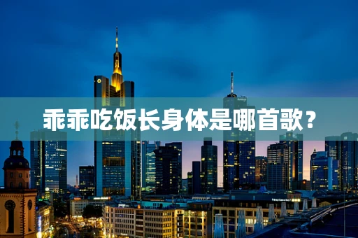 乖乖吃饭长身体是哪首歌？