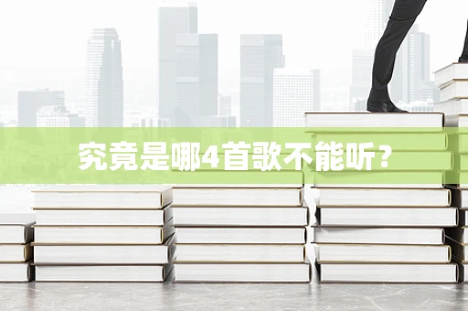 究竟是哪4首歌不能听？