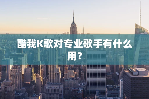 酷我K歌对专业歌手有什么用？