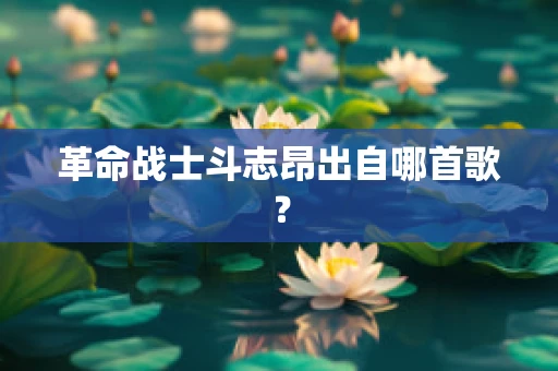 革命战士斗志昂出自哪首歌？