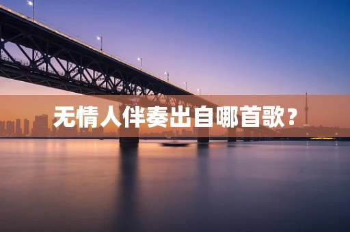 无情人伴奏出自哪首歌？