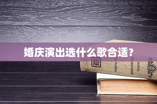 婚庆演出选什么歌合适？
