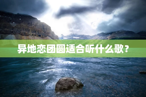异地恋团圆适合听什么歌？