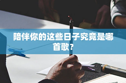 陪伴你的这些日子究竟是哪首歌？