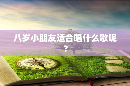 八岁小朋友适合唱什么歌呢？