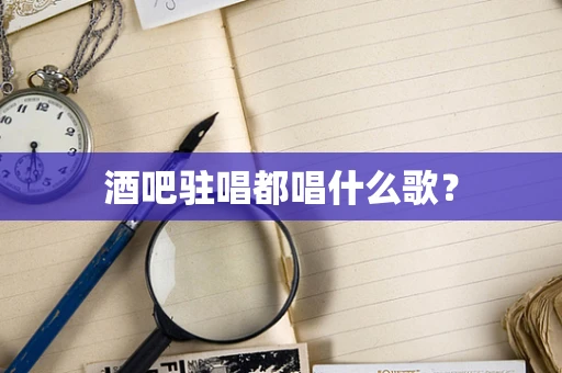 酒吧驻唱都唱什么歌？