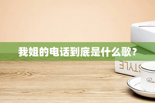 我姐的电话到底是什么歌？