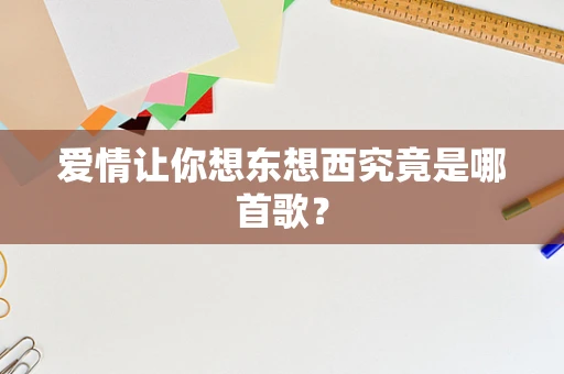 爱情让你想东想西究竟是哪首歌？