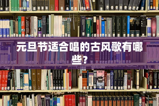 元旦节适合唱的古风歌有哪些？