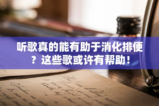 听歌真的能有助于消化排便？这些歌或许有帮助！