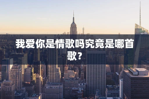 我爱你是情歌吗究竟是哪首歌？