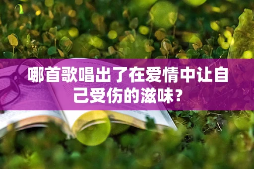 哪首歌唱出了在爱情中让自己受伤的滋味？