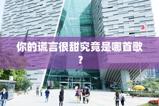 你的谎言很甜究竟是哪首歌？