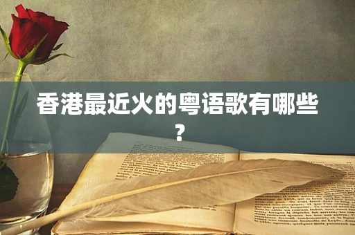 香港最近火的粤语歌有哪些？