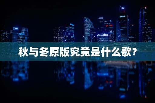 秋与冬原版究竟是什么歌？