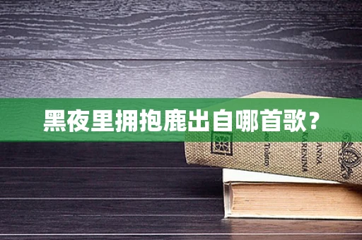 黑夜里拥抱鹿出自哪首歌？