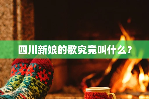 四川新娘的歌究竟叫什么？