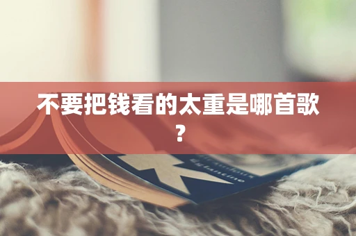 不要把钱看的太重是哪首歌？
