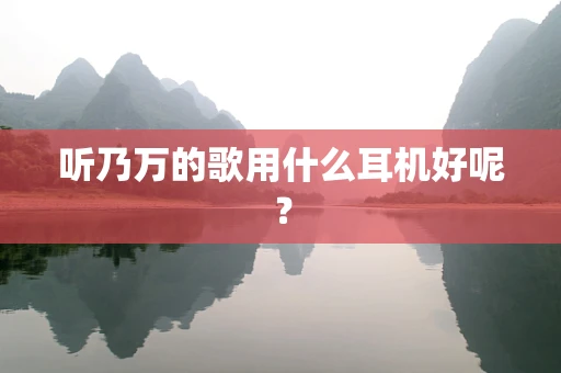 听乃万的歌用什么耳机好呢？