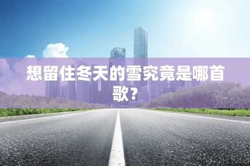 想留住冬天的雪究竟是哪首歌？