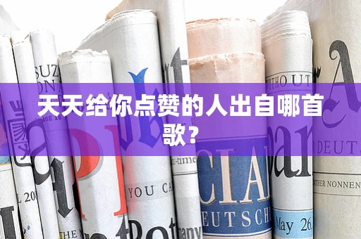 天天给你点赞的人出自哪首歌？