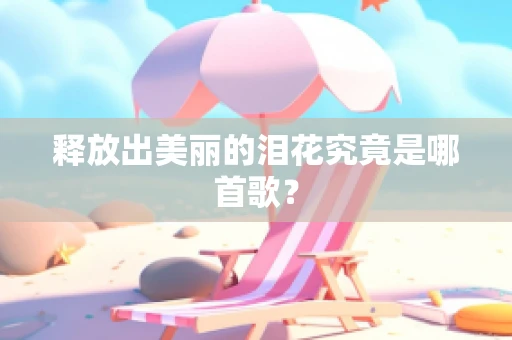 释放出美丽的泪花究竟是哪首歌？