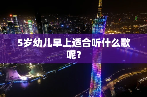 5岁幼儿早上适合听什么歌呢？