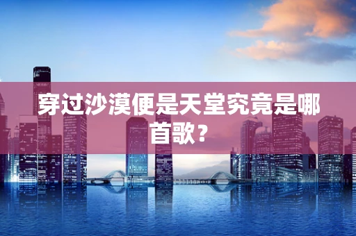 穿过沙漠便是天堂究竟是哪首歌？
