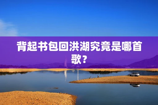 背起书包回洪湖究竟是哪首歌？