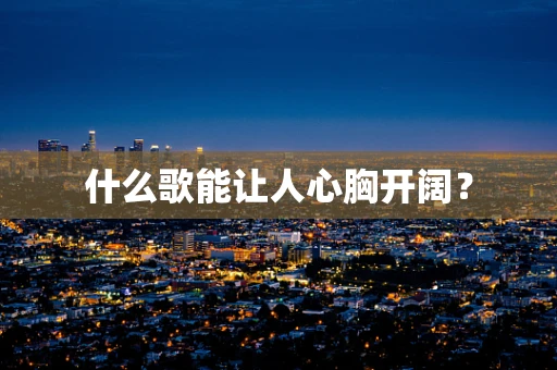 什么歌能让人心胸开阔？