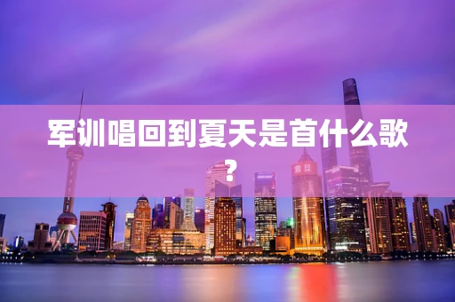 军训唱回到夏天是首什么歌？