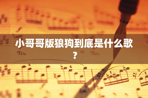 小哥哥版狼狗到底是什么歌？
