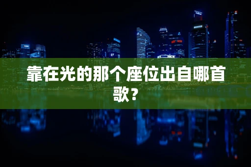 靠在光的那个座位出自哪首歌？