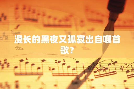 漫长的黑夜又孤寂出自哪首歌？