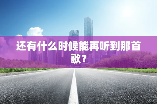 还有什么时候能再听到那首歌？
