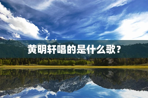 黄明轩唱的是什么歌？