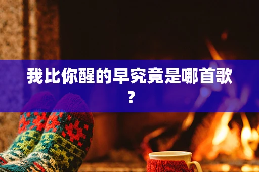 我比你醒的早究竟是哪首歌？