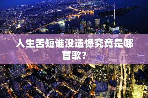 人生苦短谁没遗憾究竟是哪首歌？