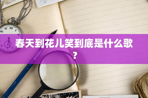 春天到花儿笑到底是什么歌？